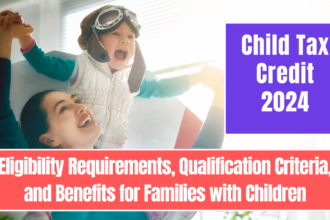 Child Tax Credit 2024: Eligibility Requirements, Qualification Criteria, and Benefits for Families with Children