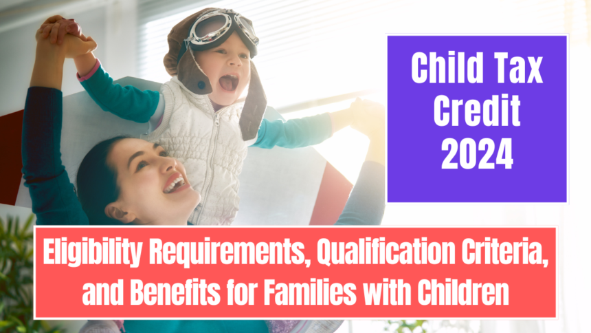 Child Tax Credit 2024: Eligibility Requirements, Qualification Criteria, and Benefits for Families with Children